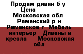 Продам диван б/у › Цена ­ 10 000 - Московская обл., Раменский р-н, Раменское г. Мебель, интерьер » Диваны и кресла   . Московская обл.